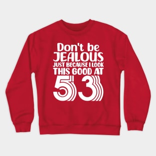 Don't Be Jealous Just Because I look This Good At 53 Crewneck Sweatshirt